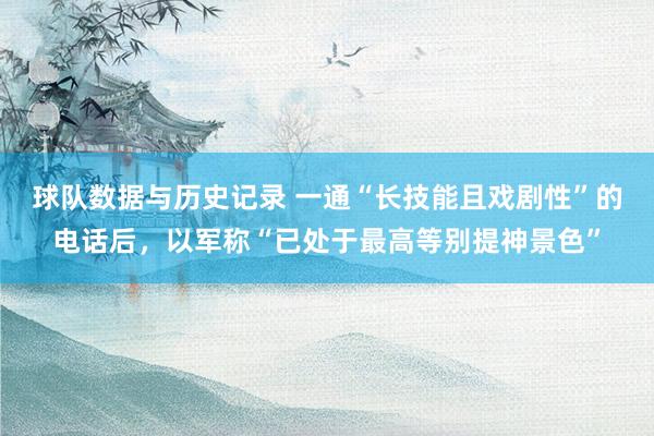 球队数据与历史记录 一通“长技能且戏剧性”的电话后，以军称“已处于最高等别提神景色”