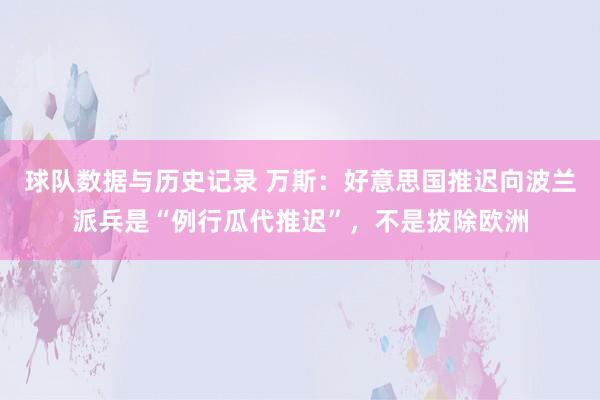 球队数据与历史记录 万斯:好意思国推迟向波兰派兵是“例行瓜代推迟”,不是拔除欧洲