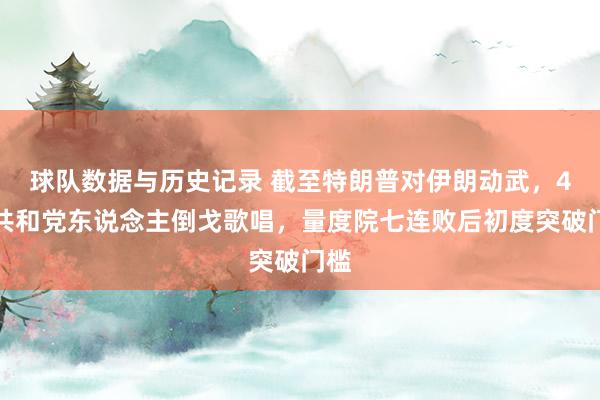 球队数据与历史记录 截至特朗普对伊朗动武,4名共和党东说念主倒戈歌唱,量度院七连败后初度突破门槛
