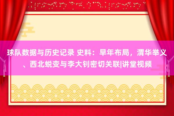 球队数据与历史记录 史料:早年布局,渭华举义、西北蜕变与李大钊密切关联|讲堂视频