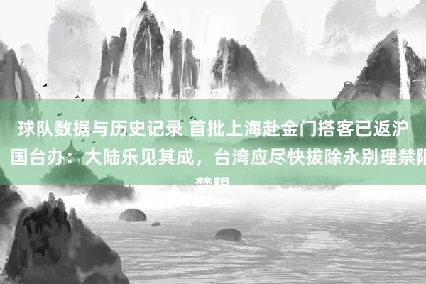 球队数据与历史记录 首批上海赴金门搭客已返沪,国台办:大陆乐见其成,台湾应尽快拔除永别理禁限