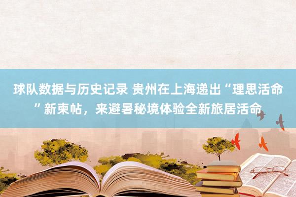 球队数据与历史记录 贵州在上海递出“理思活命”新柬帖,来避暑秘境体验全新旅居活命