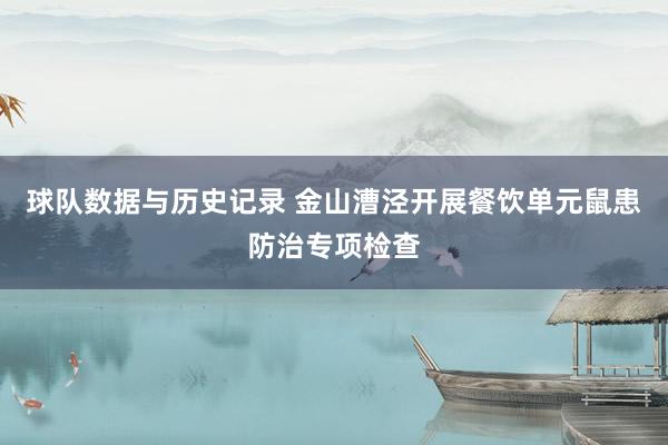 球队数据与历史记录 金山漕泾开展餐饮单元鼠患防治专项检查