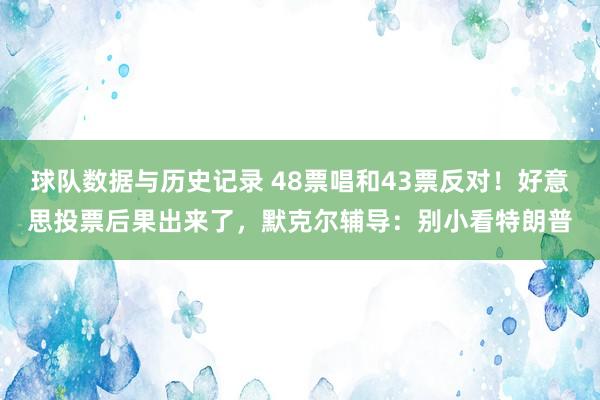 球队数据与历史记录 48票唱和43票反对!好意思投票后果出来了,默克尔辅导:别小看特朗普