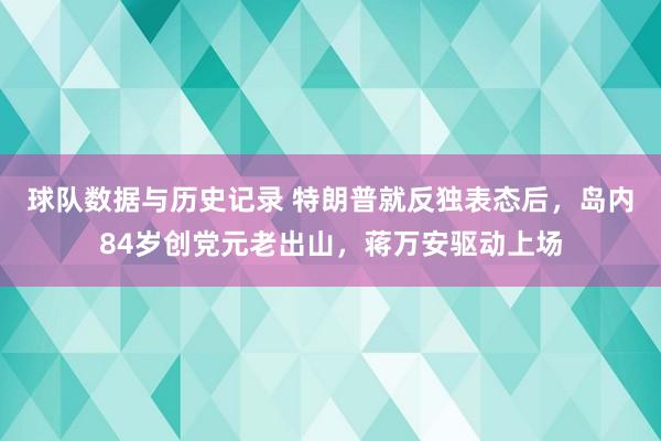 球队数据与历史记录 特朗普就反独表态后，岛内84岁创党元老出山，蒋万安驱动上场