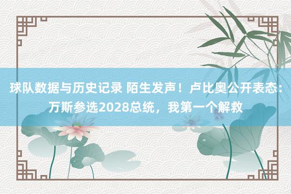 球队数据与历史记录 陌生发声!卢比奥公开表态:万斯参选2028总统,我第一个解救