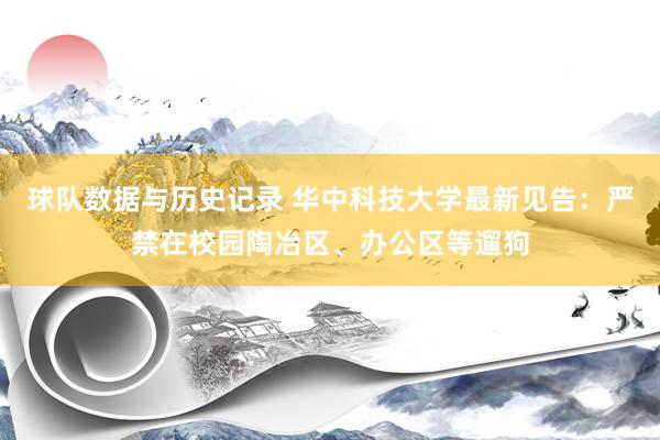 球队数据与历史记录 华中科技大学最新见告:严禁在校园陶冶区、办公区等遛狗