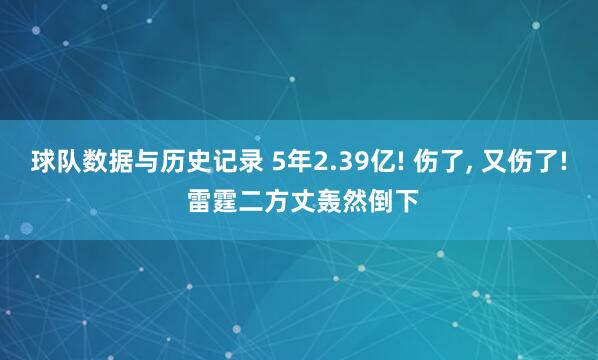 球队数据与历史记录 5年2.39亿! 伤了, 又伤了! 雷霆二方丈轰然倒下