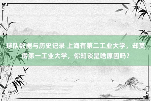球队数据与历史记录 上海有第二工业大学，却莫得第一工业大学，你知谈是啥原因吗？