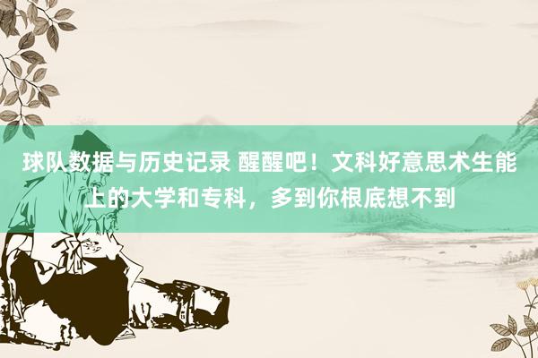 球队数据与历史记录 醒醒吧！文科好意思术生能上的大学和专科，多到你根底想不到