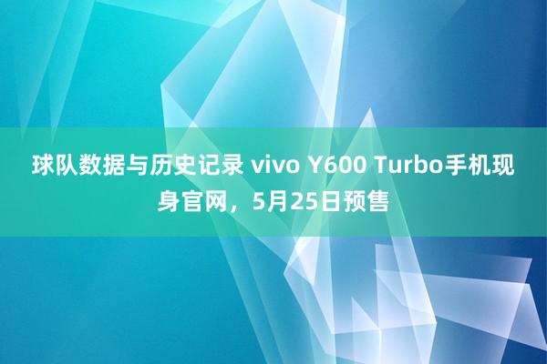 球队数据与历史记录 vivo Y600 Turbo手机现身官网,5月25日预售