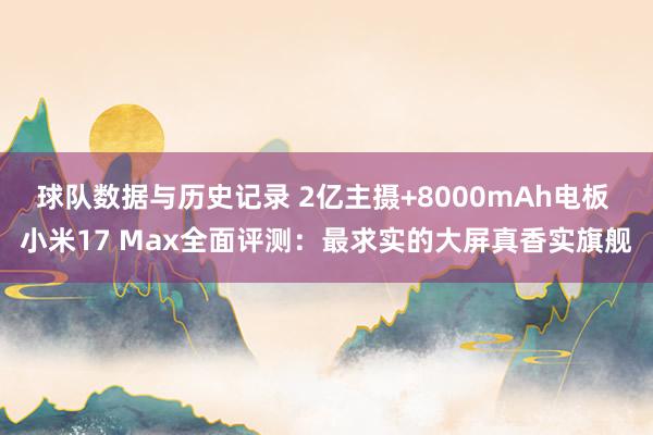 球队数据与历史记录 2亿主摄+8000mAh电板 小米17 Max全面评测:最求实的大屏真香实旗舰