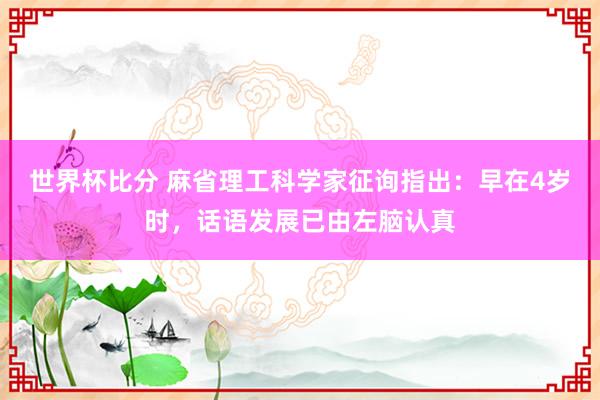 世界杯比分 麻省理工科学家征询指出：早在4岁时，话语发展已由左脑认真