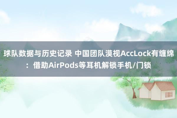 球队数据与历史记录 中国团队漠视AccLock有缠绵:借助AirPods等耳机解锁手机/门锁