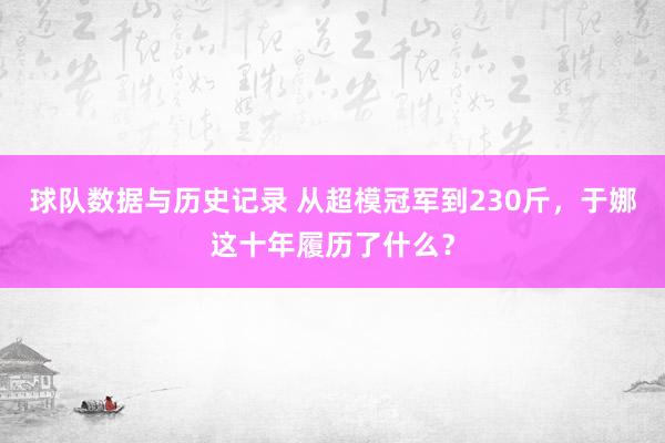 球队数据与历史记录 从超模冠军到230斤,于娜这十年履历了什么?