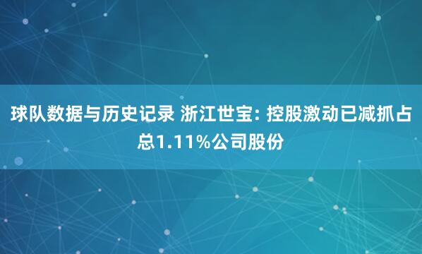球队数据与历史记录 浙江世宝: 控股激动已减抓占总1.11%公司股份