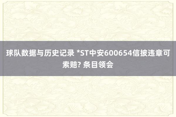 球队数据与历史记录 *ST中安600654信披违章可索赔? 条目领会