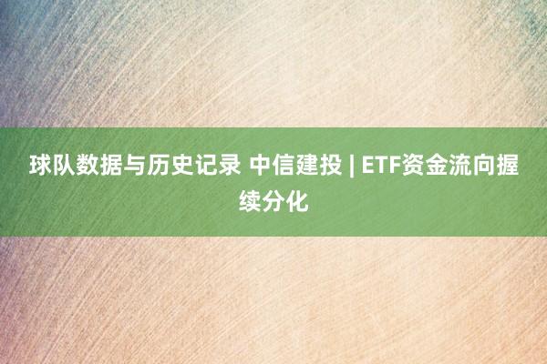 球队数据与历史记录 中信建投 | ETF资金流向握续分化
