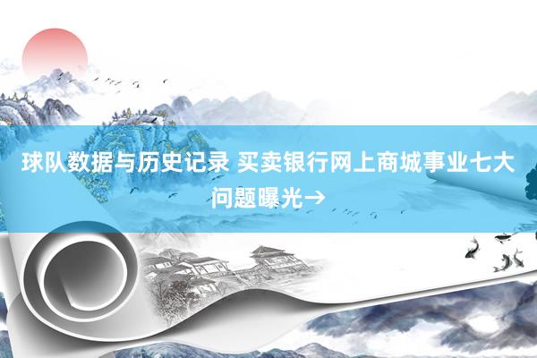 球队数据与历史记录 买卖银行网上商城事业七大问题曝光→