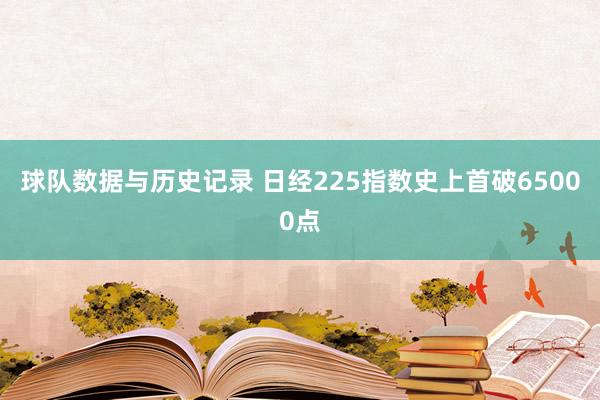 球队数据与历史记录 日经225指数史上首破65000点