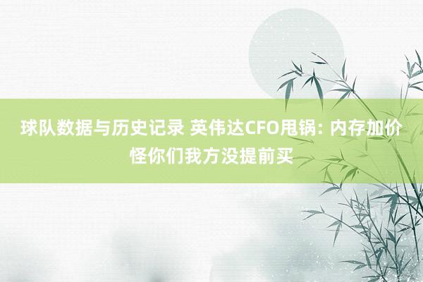 球队数据与历史记录 英伟达CFO甩锅: 内存加价怪你们我方没提前买