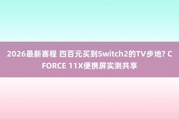 2026最新赛程 四百元买到Switch2的TV步地? CFORCE 11X便携屏实测共享