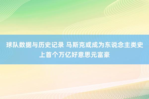 球队数据与历史记录 马斯克或成为东说念主类史上首个万亿好意思元富豪