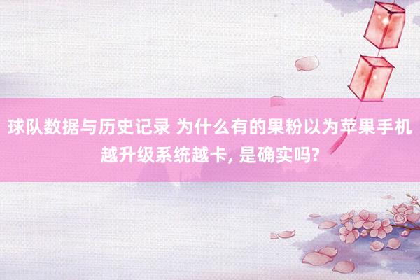 球队数据与历史记录 为什么有的果粉以为苹果手机越升级系统越卡, 是确实吗?