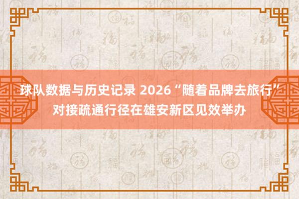 球队数据与历史记录 2026“随着品牌去旅行”对接疏通行径在雄安新区见效举办