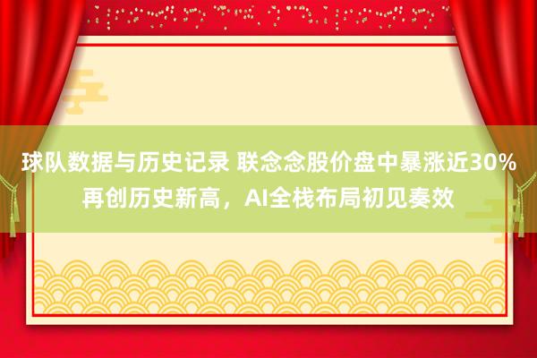 球队数据与历史记录 联念念股价盘中暴涨近30%再创历史新高,AI全栈布局初见奏效