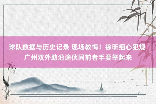 球队数据与历史记录 现场教悔！徐昕细心犯规 广州双外助沿途伙同前者手要举起来