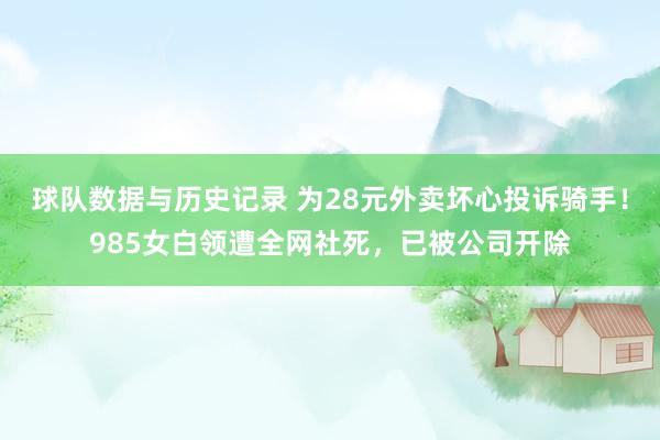 球队数据与历史记录 为28元外卖坏心投诉骑手!985女白领遭全网社死,已被公司开除