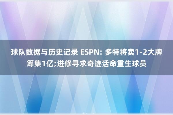 球队数据与历史记录 ESPN: 多特将卖1-2大牌筹集1亿;进修寻求奇迹活命重生球员