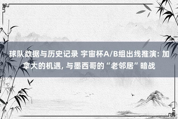 球队数据与历史记录 宇宙杯A/B组出线推演: 加拿大的机遇, 与墨西哥的“老邻居”暗战