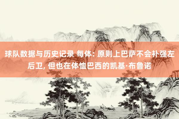 球队数据与历史记录 每体: 原则上巴萨不会补强左后卫, 但也在体恤巴西的凯基·布鲁诺