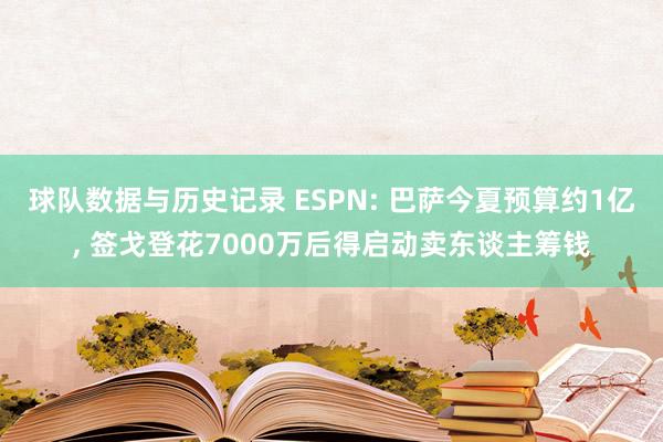 球队数据与历史记录 ESPN: 巴萨今夏预算约1亿, 签戈登花7000万后得启动卖东谈主筹钱