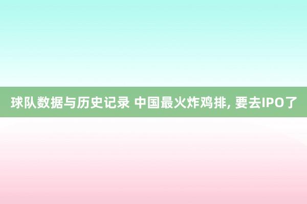 球队数据与历史记录 中国最火炸鸡排， 要去IPO了