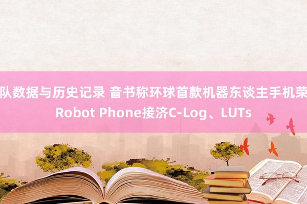 球队数据与历史记录 音书称环球首款机器东谈主手机荣耀Robot Phone接济C-Log、LUTs