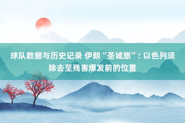 球队数据与历史记录 伊朗“圣城旅”: 以色列须除去至残害爆发前的位置