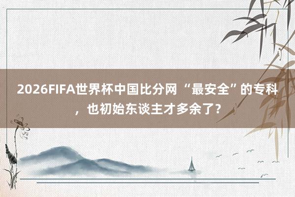 2026FIFA世界杯中国比分网 “最安全”的专科,也初始东谈主才多余了?