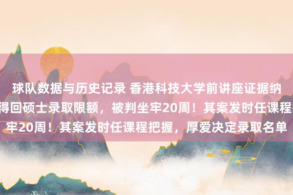 球队数据与历史记录 香港科技大学前讲座证据纳贿4万港元,帮东谈主得回硕士录取限额,被判坐牢20周!其案发时任课程把握,厚爱决定录取名单