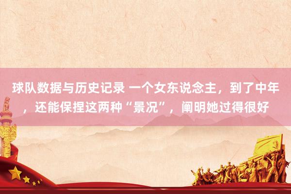 球队数据与历史记录 一个女东说念主,到了中年,还能保捏这两种“景况”,阐明她过得很好