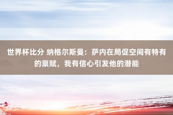 世界杯比分 纳格尔斯曼:萨内在局促空间有特有的禀赋,我有信心引发他的潜能