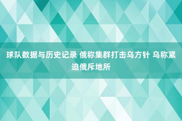 球队数据与历史记录 俄称集群打击乌方针 乌称紧迫俄斥地所