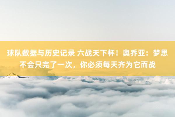 球队数据与历史记录 六战天下杯!奥乔亚:梦思不会只完了一次,你必须每天齐为它而战