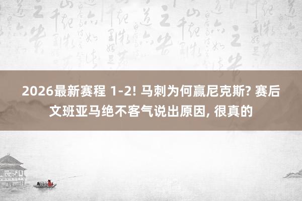2026最新赛程 1-2! 马刺为何赢尼克斯? 赛后文班亚马绝不客气说出原因, 很真的