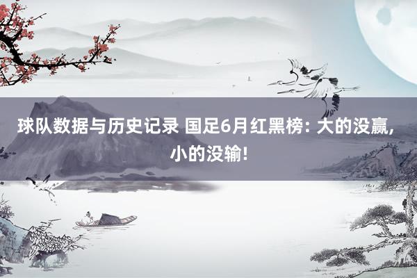 球队数据与历史记录 国足6月红黑榜: 大的没赢, 小的没输!