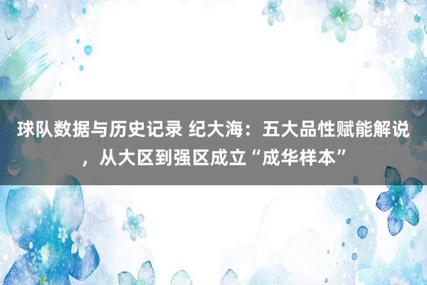 球队数据与历史记录 纪大海:五大品性赋能解说,从大区到强区成立“成华样本”