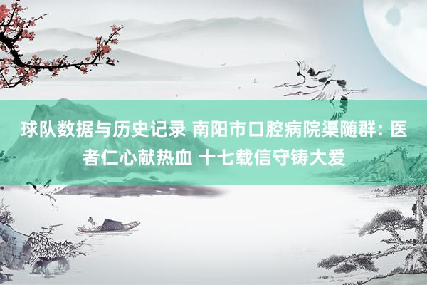 球队数据与历史记录 南阳市口腔病院渠随群: 医者仁心献热血 十七载信守铸大爱