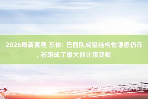 2026最新赛程 东体: 巴西队威望结构性隐患仍在, 右路成了最大的计策变数